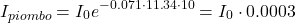 \[ I_{piombo}=I_{0}e^{-0.071\cdot 11.34\cdot10}=I_{0}\cdot0.0003 \]