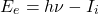 \begin{equation*}  E_{e}= h\nu -I_{i} \end{equation*}